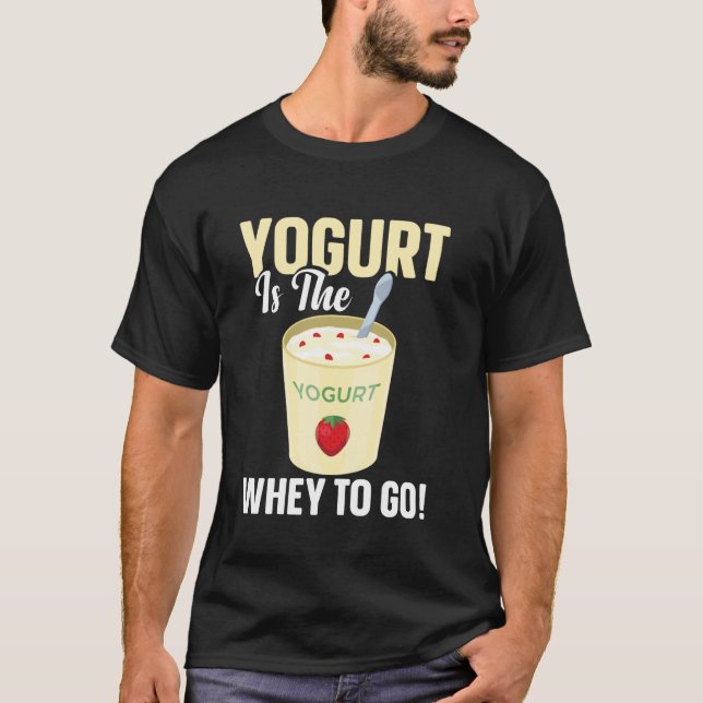 Yogurt Is The Whey To Go T-Shirt (Front)