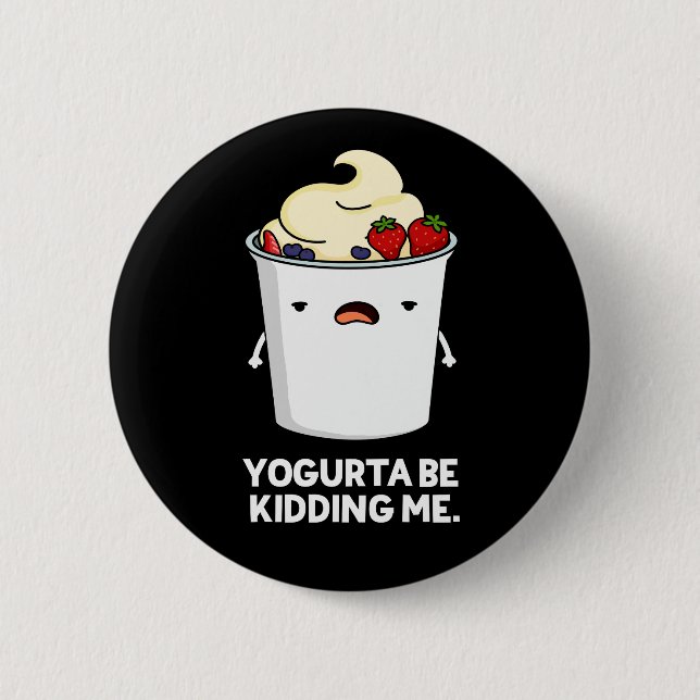 Yogurta Be Kidding Me Funny Yogurt Pun Dark BG 2 Inch Round Button (Front)