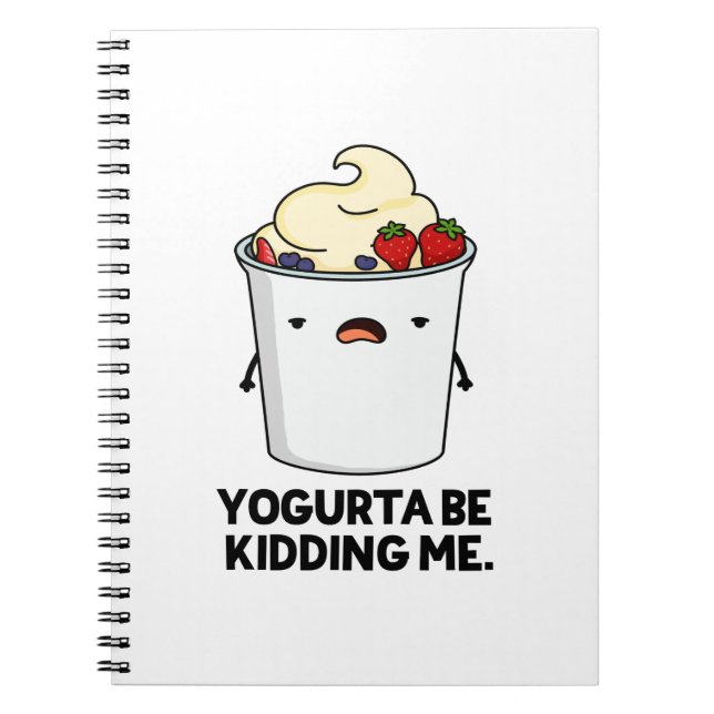 Yogurta Be Kidding Me Funny Yogurt Pun  Notebook (Front)