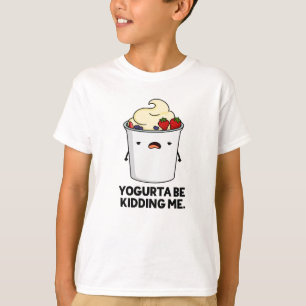 Yogurta Be Kidding Me Funny Yogurt Pun  T-Shirt