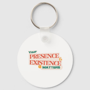 yor presence and existence matters design keychain