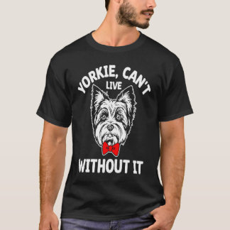 Yorkie Cant Live Without It Yorkshire Terrier Dog T-Shirt