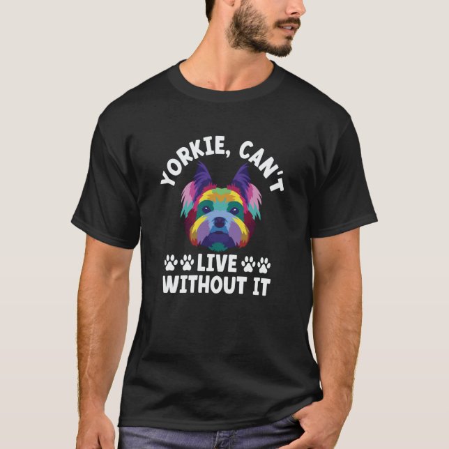 Yorkie Cant Live Without It Yorkshire Terrier Dog  T-Shirt (Front)