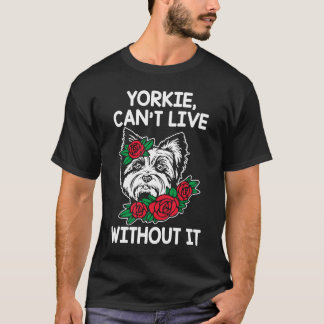 Yorkie Cant Live Without It Yorkshire Terrier Dog T-Shirt