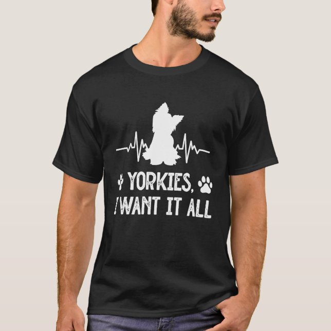 Yorkies I Want It All Yorkshire Terrier Dog Breed  T-Shirt (Front)