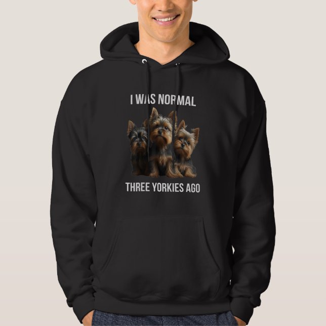 Yorkshire terrier I Was Normal Three Yorkies Ago   Hoodie (Front)