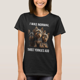 Yorkshire terrier I Was Normal Three Yorkies Ago   T-Shirt
