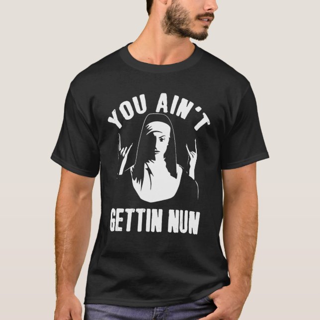 You Ain't Gettin Nun Apparel T-Shirt (Front)