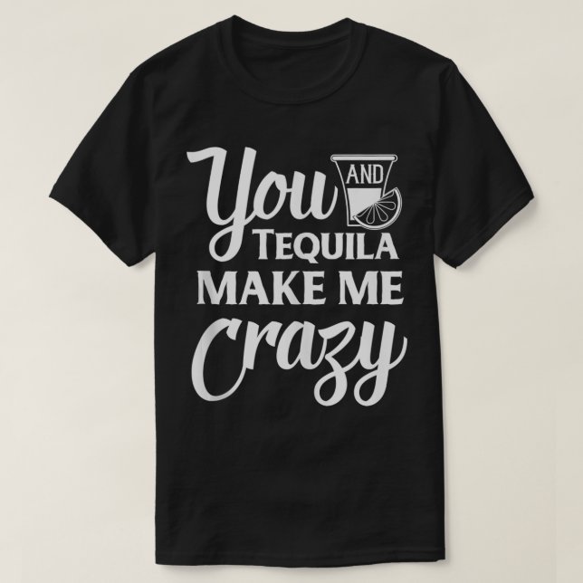 You And Tequila Make Me Crazy Funny Drinking  T-Shirt (Design Front)