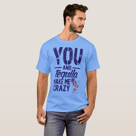 You and Tequila make me Crazy Tshirt