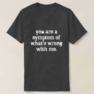 you are a symptom T-Shirt