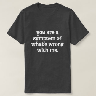 you are a symptom T-Shirt
