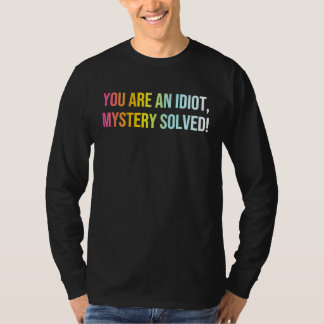 You Are An Idiot Mystery Solved   Cool Sarcasm Quo T-Shirt