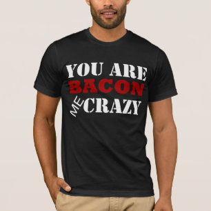 You are Bacon me Crazy T-shirt