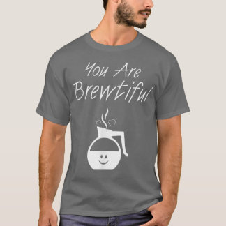 You are Brewtiful Coffee Lover Addict  T-Shirt