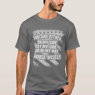 You are either on my side by my side or in my way T-Shirt