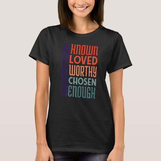 You Are Known Loved Worthy Chosen Enough Adoption  T-Shirt (Front)
