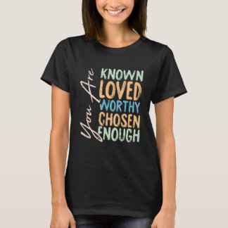 You Are Known Loved Worthy Chosen Enough Christian T-Shirt