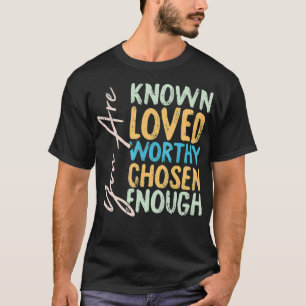 You Are Known Loved Worthy Chosen Enough Christian T-Shirt