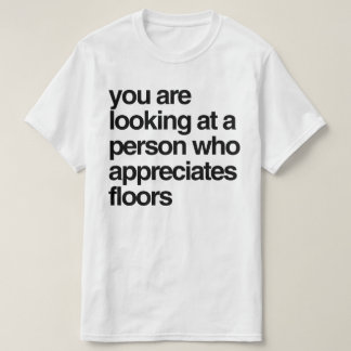 You are looking at a person who appreciates floors T-Shirt