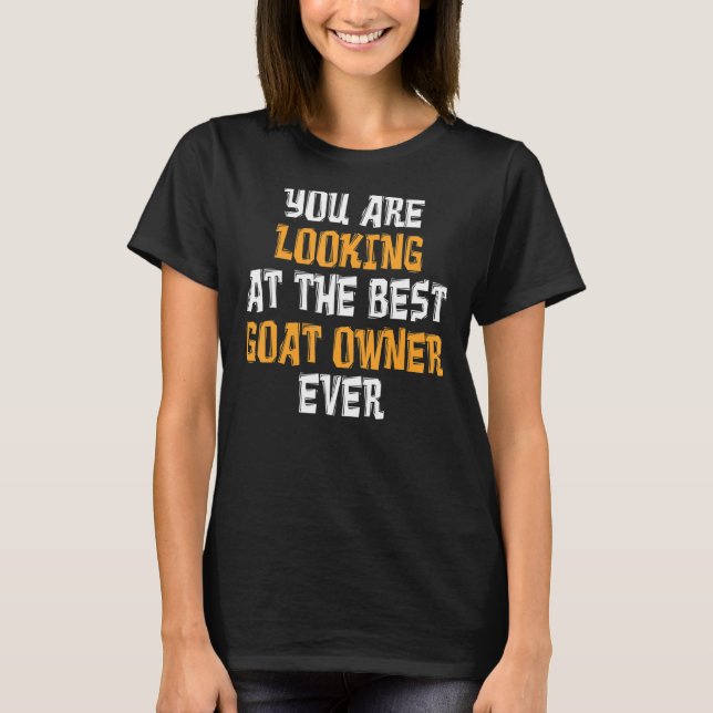 You Are Looking At The Best Goat Owner Ever Goats T-Shirt (Front)