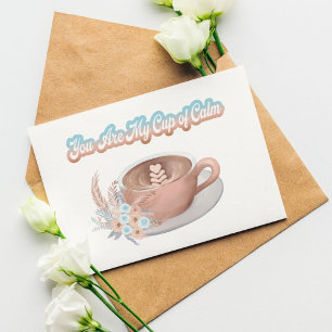 You Are My Cup of Calm Boho Latte Just Because Card
