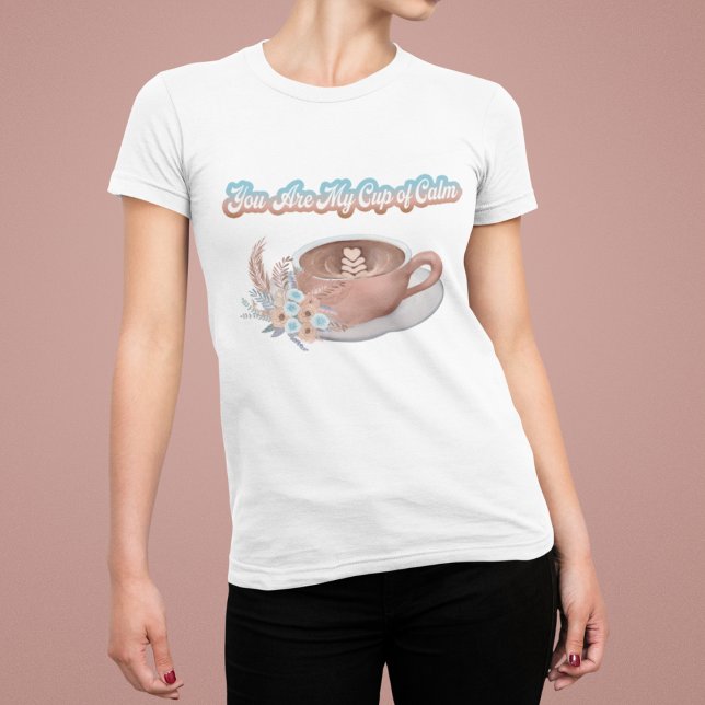 You Are My Cup of Calm Boho Latte T-Shirt (Creator Uploaded)