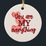 "You are My Everything" WIth Pink and Red Hearts Ceramic Ornament<br><div class="desc">This sweet ornament would make a great Valentine's Day or Anniversary gift. However it would also make a great surprise gift for any day when you want to tell someone you love them and how special they are to you. On the front is text in red that says, "You are...</div>
