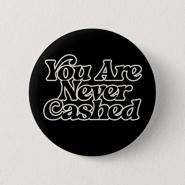 You are never cashed                               2 inch round button (Front)