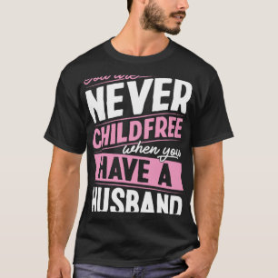 You Are Never Childfree When You Have A Husband  1 T-Shirt