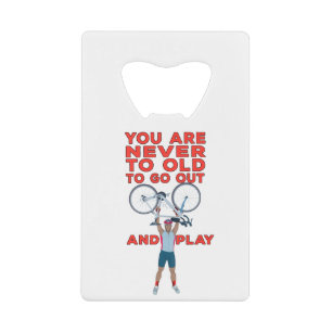You Are Never Too Old to Go Out And Play Credit Card Bottle Opener
