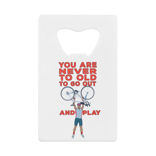 You Are Never Too Old to Go Out And Play Credit Card Bottle Opener (Front)
