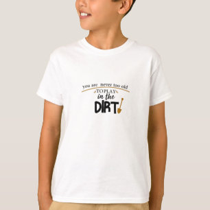 You Are Never Too Old To Play In The Dirt,funny T-Shirt