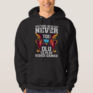 You Are Never Too Old To Play Video Games  Gaming Hoodie