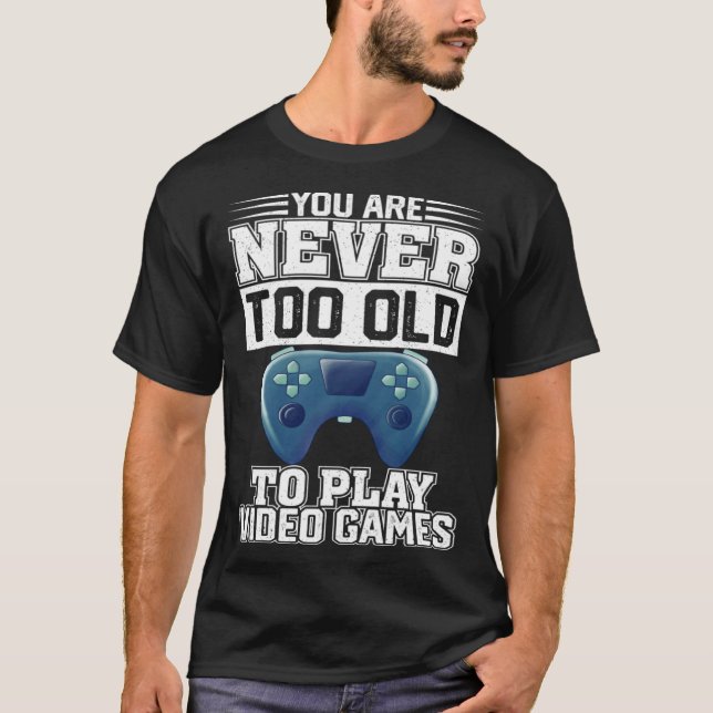You Are Never Too Old To Play Video Games  Gaming  T-Shirt (Front)