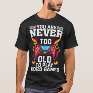 You Are Never Too Old To Play Video Games Gaming T-Shirt