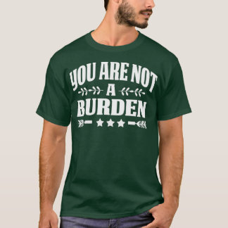 You Are Not A Burden Mental Health Awareness  T-Shirt