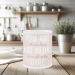 You Are Not Alone Girl Positive Motivation Quote  Frosted Glass Coffee Mug<br><div class="desc">You Are Not Alone Girl Positive Motivation Quote</div>