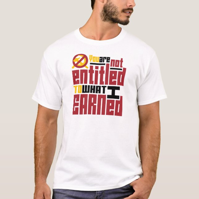 You Are Not Entitled to What I Earned T-Shirt (Front)