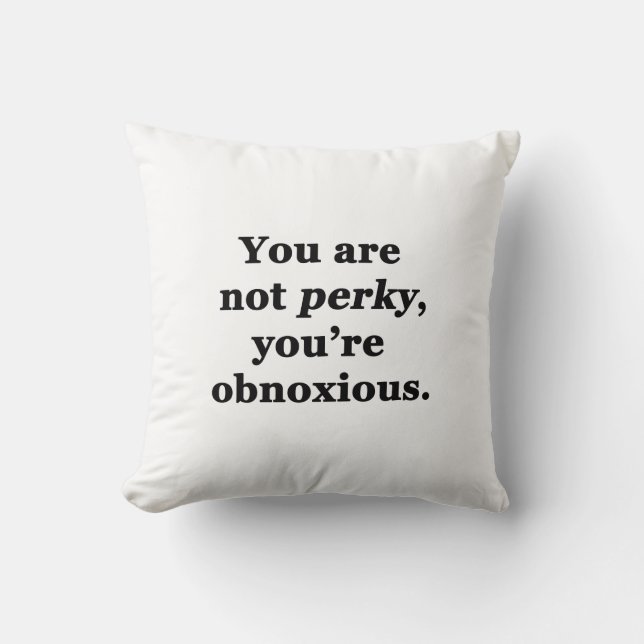 You Are Not Perky, You're Obnoxious Throw Pillow (Front)