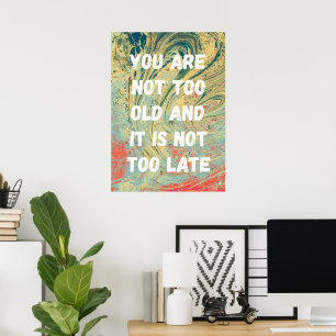 You are not too old and it is not too late poster