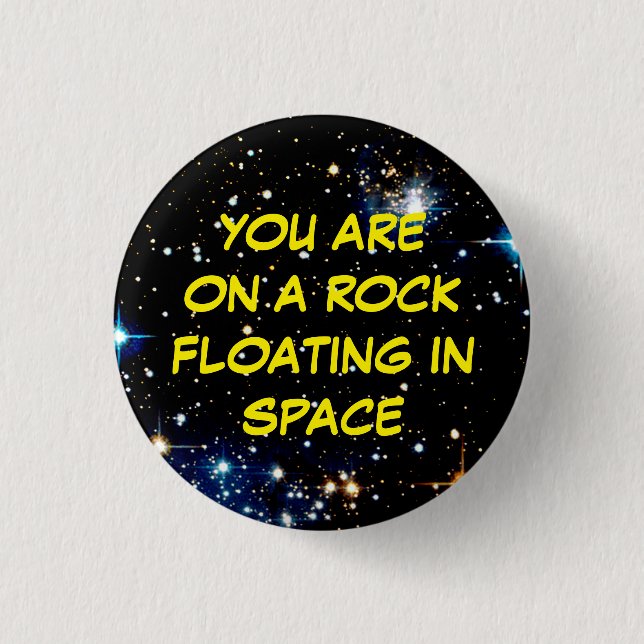 “YOU ARE ON A ROCK FLOATING IN SPACE” 1 INCH ROUND BUTTON (Front)