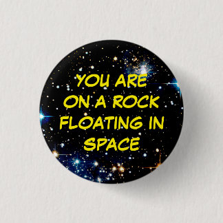 “YOU ARE ON A ROCK FLOATING IN SPACE” 1 INCH ROUND BUTTON