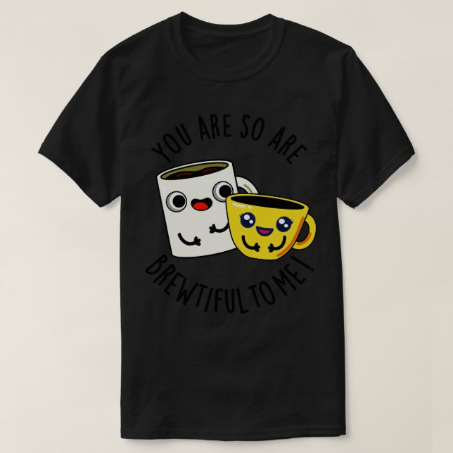 You Are So Brewtiful To Me Funny Coffee Pun 1 T-Shirt (Design Front)