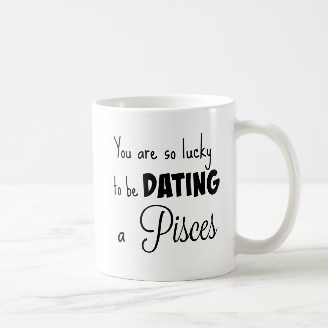 You are so lucky to be dating a Pisces Coffee Mug (Right)