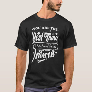 You Are The Best Thing I V Ever Found On The Inter T-Shirt