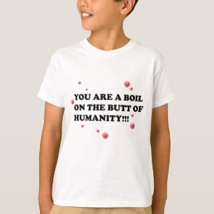 You Are The Boil On the Butt of Humanity T-Shirt