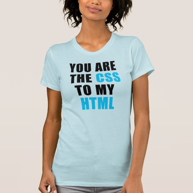 You are the CSS to my HTML T-Shirt (Front)