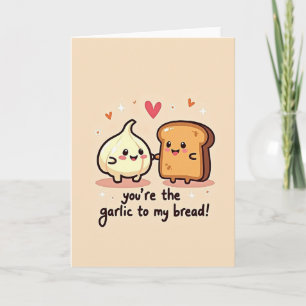 You Are The Garlic To My Bread Card