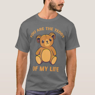 You are the teddy of my life  Funny Cute Teddy T-Shirt